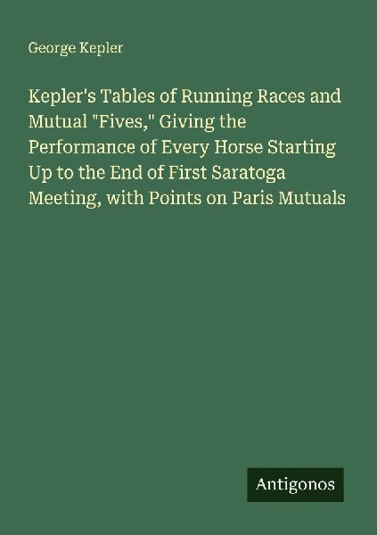 Keplers Tables of Running Races and Mutual Fives, Giving the Performance of Every Horse Starting Up to the End of First Saratoga Meeting, with Points on Paris Mutuals