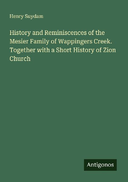 History and Reminiscences of the Mesier Family of Wappingers Creek. Together with a Short History of Zion Church