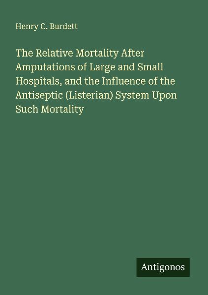 The Relative Mortality After Amputations of Large and Small Hospitals, and the Influence of the Antiseptic (Listerian) System Upon Such Mortality