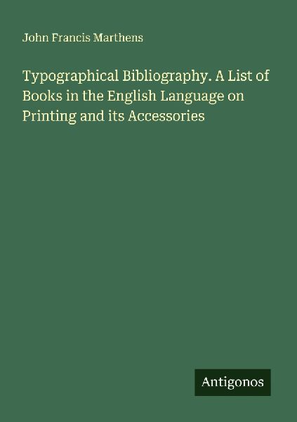 Typographical Bibliography. A List of Books in the English Language on Printing and its Accessories