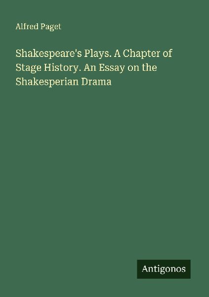 Shakespeare's Plays. A Chapter of Stage History. An Essay on the Shakesperian Drama