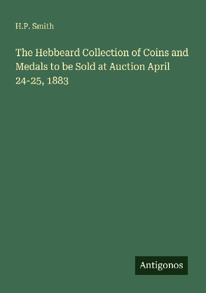 The Hebbeard Collection of Coins and Medals to be Sold at Auction April 24-25, 1883