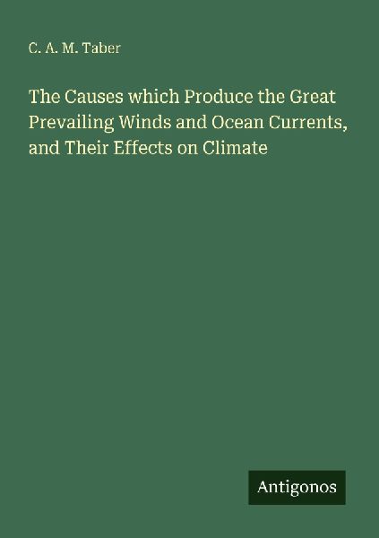 The Causes which Produce the Great Prevailing Winds and Ocean Currents, and Their Effects on Climate