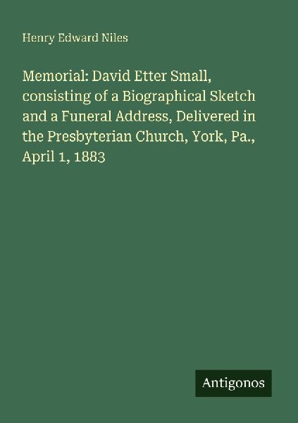 Memorial: David Etter Small, consisting of a Biographical Sketch and a Funeral Address, Delivered in the Presbyterian Church, York, Pa., April 1, 1883