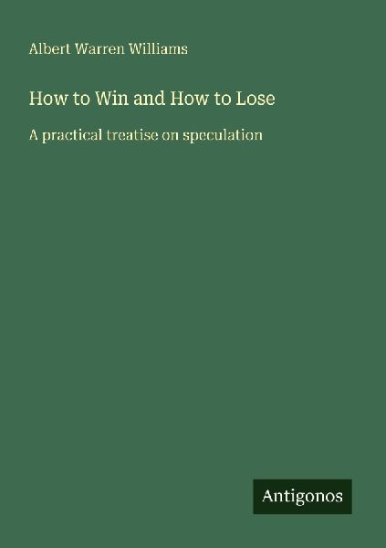 How to Win and How to Lose: A practical treatise on speculation