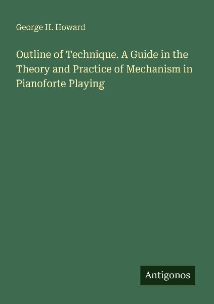 Outline of Technique. A Guide in the Theory and Practice of Mechanism in Pianoforte Playing