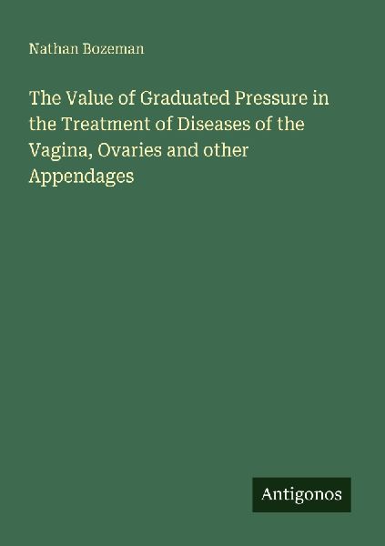 The Value of Graduated Pressure in the Treatment of Diseases of the Vagina, Ovaries and other Appendages