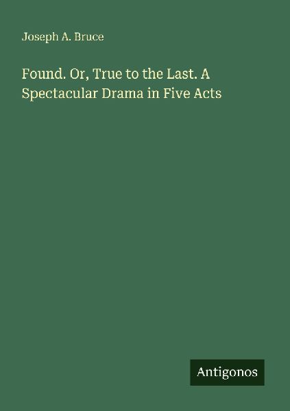 Found. Or, True to the Last. A Spectacular Drama in Five Acts