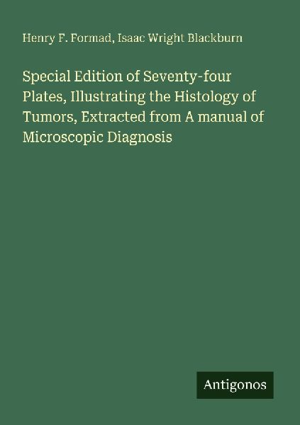 Special Edition of Seventy-four Plates, Illustrating the Histology of Tumors, Extracted from A manual of Microscopic Diagnosis