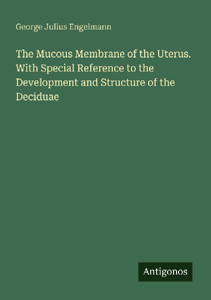 The Mucous Membrane of the Uterus. With Special Reference to the Development and Structure of the Deciduae