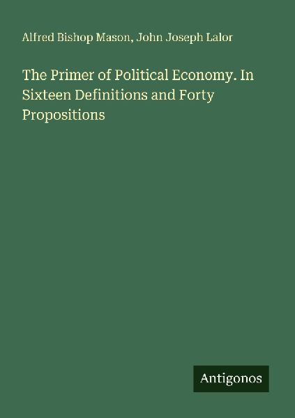 The Primer of Political Economy. In Sixteen Definitions and Forty Propositions