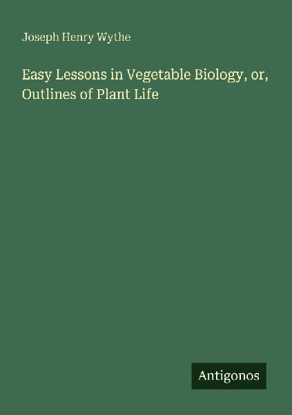 Easy Lessons in Vegetable Biology, or, Outlines of Plant Life