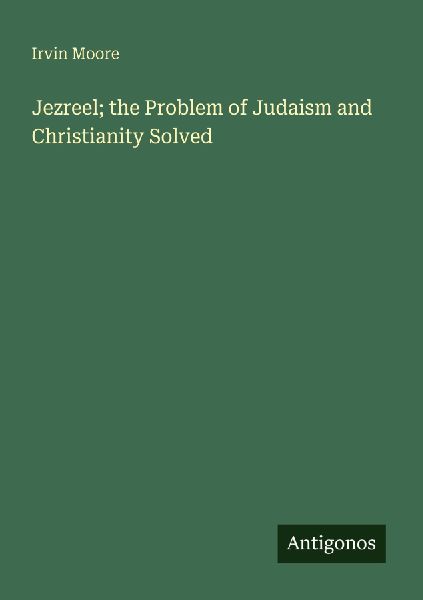 Jezreel; the Problem of Judaism and Christianity Solved