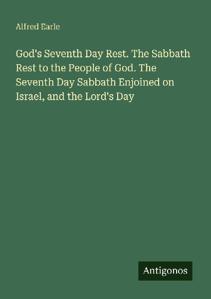 Gods Seventh Day Rest. The Sabbath Rest to the People of God. The Seventh Day Sabbath Enjoined on Israel, and the Lords Day