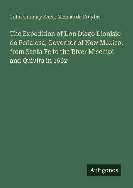 The Expedition of Don Diego Dionisio de Peñalosa, Governor of New Mexico, from Santa Fe to the River Mischipi and Quivira in 1662