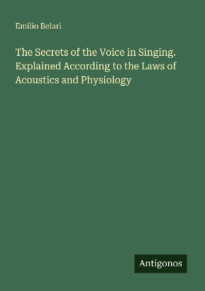 The Secrets of the Voice in Singing. Explained According to the Laws of Acoustics and Physiology