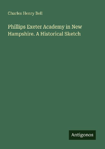Phillips Exeter Academy in New Hampshire. A Historical Sketch