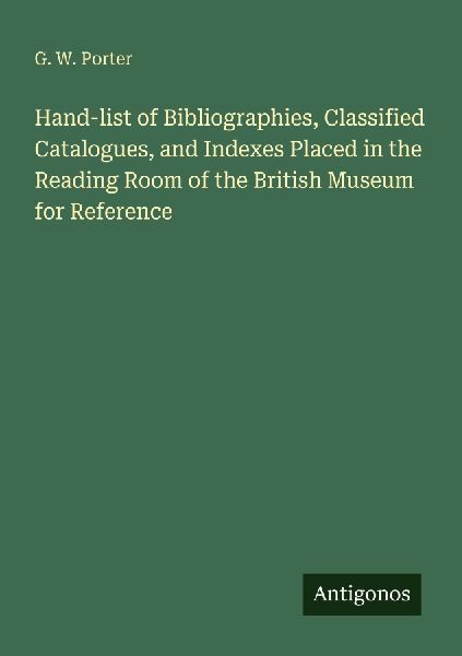 Hand-list of Bibliographies, Classified Catalogues, and Indexes Placed in the Reading Room of the British Museum for Reference