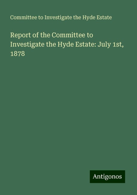 Report of the Committee to Investigate the Hyde Estate: July 1st, 1878