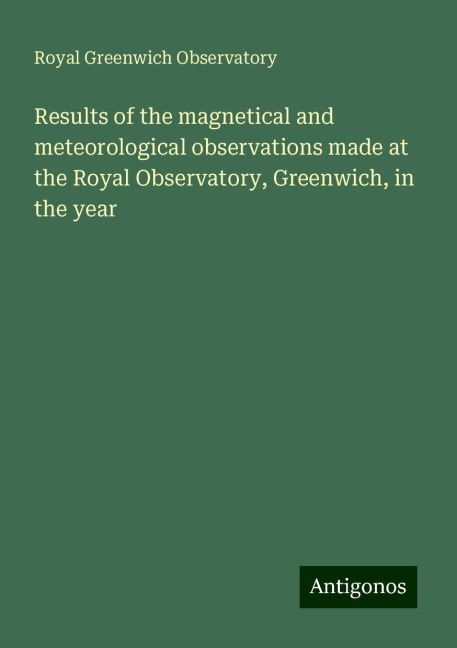 Results of the magnetical and meteorological observations made at the Royal Observatory, Greenwich, in the year