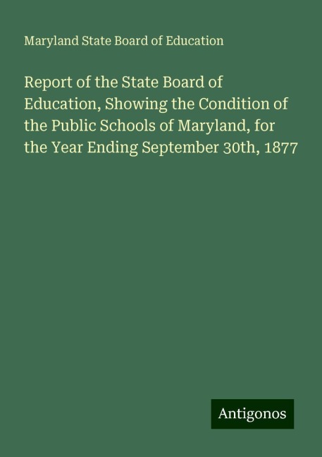 Report of the State Board of Education, Showing the Condition of the Public Schools of Maryland, for the Year Ending September 30th, 1877