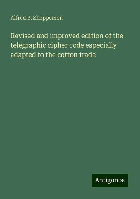 Revised and improved edition of the telegraphic cipher code especially adapted to the cotton trade