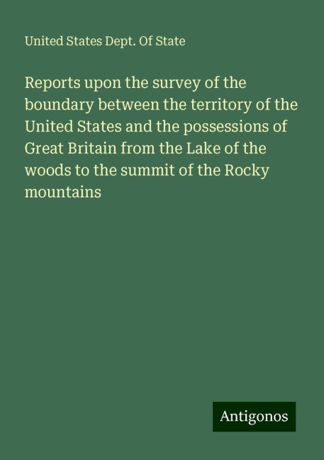 Reports upon the survey of the boundary between the territory of the United States and the possessions of Great Britain from the Lake of the woods to the summit of the Rocky mountains