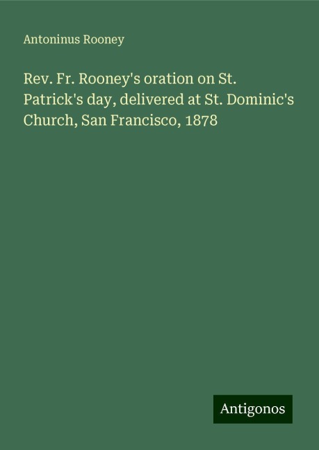 Rev. Fr. Rooneys oration on St. Patricks day, delivered at St. Dominics Church, San Francisco, 1878