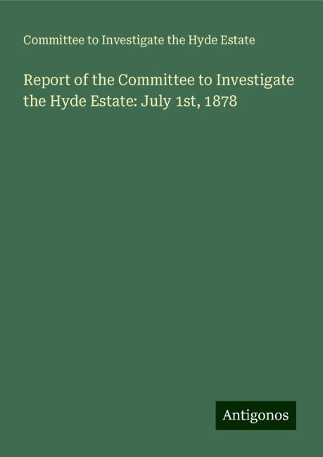 Report of the Committee to Investigate the Hyde Estate: July 1st, 1878