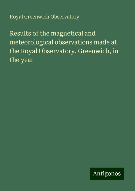 Results of the magnetical and meteorological observations made at the Royal Observatory, Greenwich, in the year