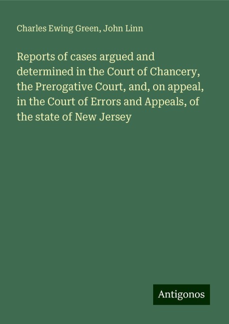 Reports of cases argued and determined in the Court of Chancery, the Prerogative Court, and, on appeal, in the Court of Errors and Appeals, of the state of New Jersey