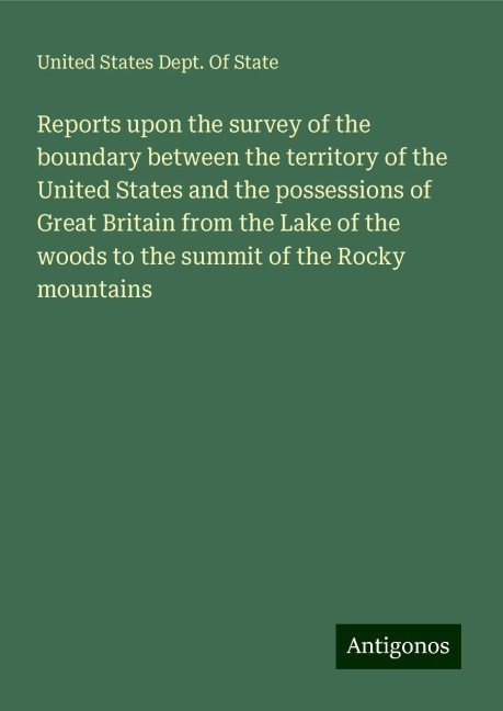 Reports upon the survey of the boundary between the territory of the United States and the possessions of Great Britain from the Lake of the woods to the summit of the Rocky mountains