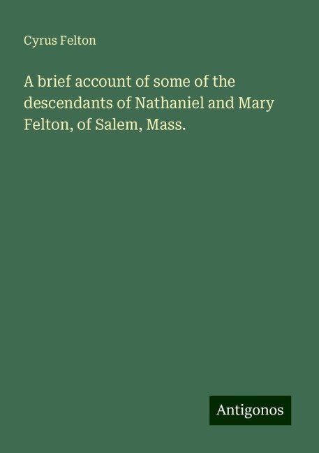 A brief account of some of the descendants of Nathaniel and Mary Felton, of Salem, Mass.