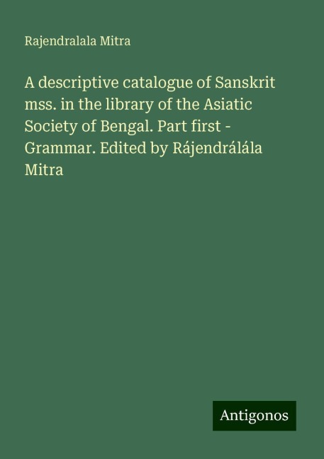 A descriptive catalogue of Sanskrit mss. in the library of the Asiatic Society of Bengal. Part first - Grammar. Edited by Rájendrálála Mitra