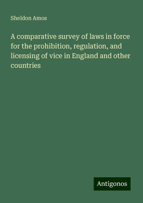 A comparative survey of laws in force for the prohibition, regulation, and licensing of vice in England and other countries