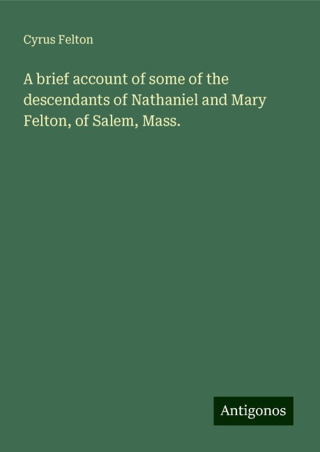 A brief account of some of the descendants of Nathaniel and Mary Felton, of Salem, Mass.