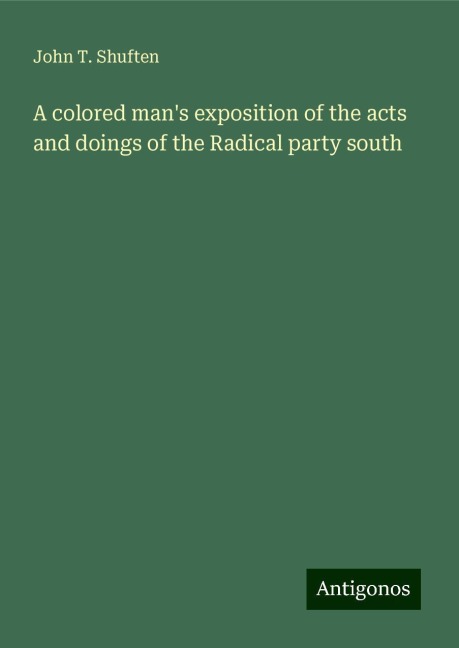 A colored mans exposition of the acts and doings of the Radical party south