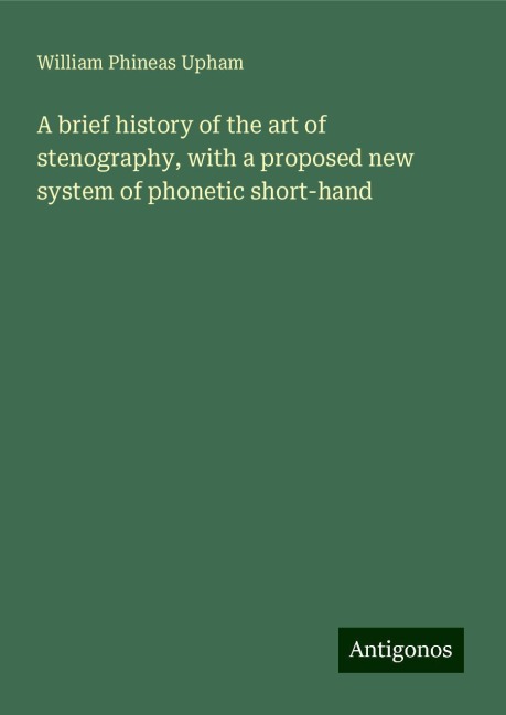 A brief history of the art of stenography, with a proposed new system of phonetic short-hand