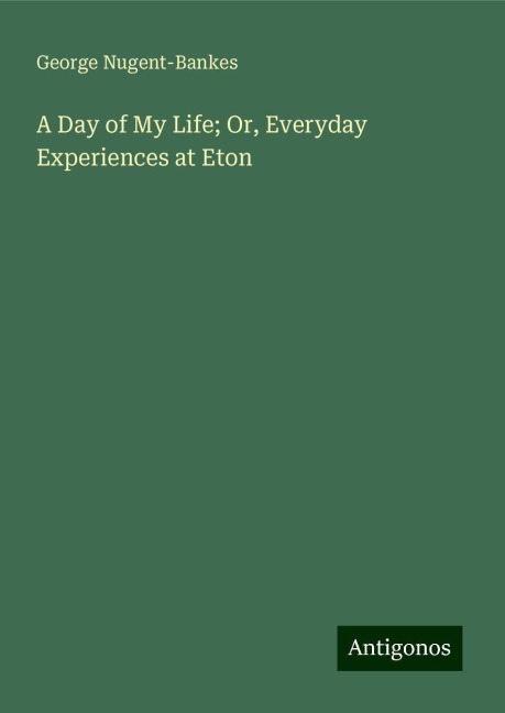 A Day of My Life; Or, Everyday Experiences at Eton
