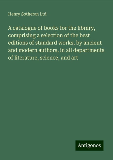 A catalogue of books for the library, comprising a selection of the best editions of standard works, by ancient and modern authors, in all departments of literature, science, and art