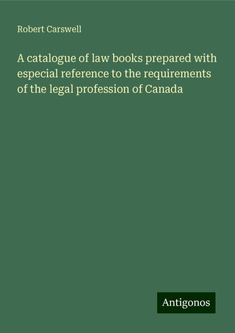 A catalogue of law books prepared with especial reference to the requirements of the legal profession of Canada