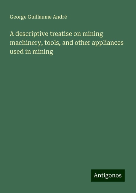 A descriptive treatise on mining machinery, tools, and other appliances used in mining