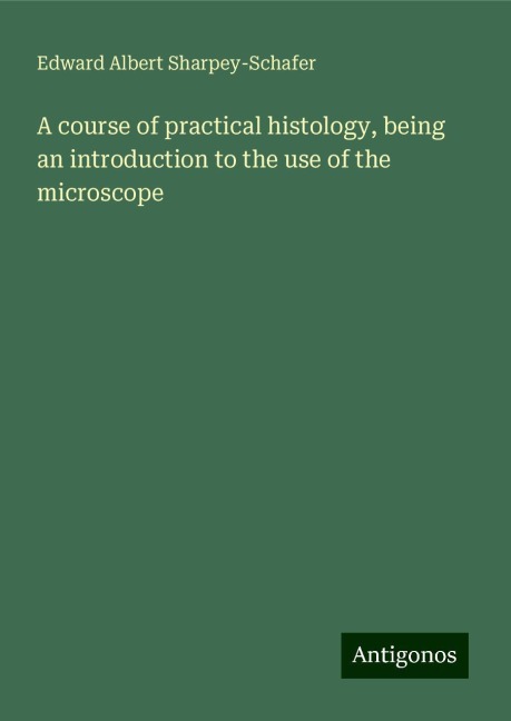 A course of practical histology, being an introduction to the use of the microscope
