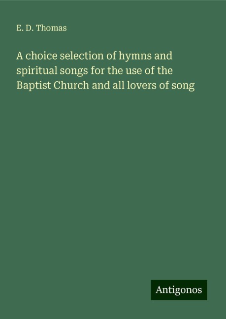 A choice selection of hymns and spiritual songs for the use of the Baptist Church and all lovers of song