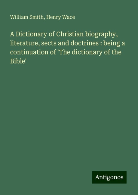 A Dictionary of Christian biography, literature, sects and doctrines : being a continuation of The dictionary of the Bible
