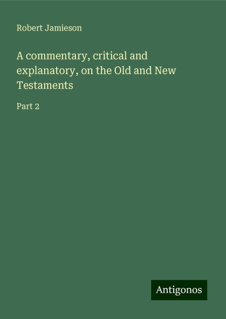 A commentary, critical and explanatory, on the Old and New Testaments: Part 2