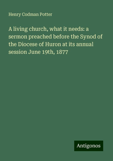A living church, what it needs: a sermon preached before the Synod of the Diocese of Huron at its annual session June 19th, 1877