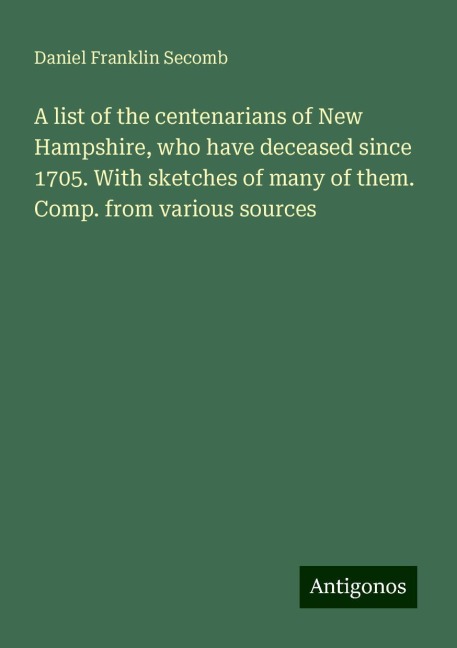 A list of the centenarians of New Hampshire, who have deceased since 1705. With sketches of many of them. Comp. from various sources