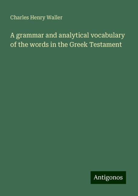 A grammar and analytical vocabulary of the words in the Greek Testament