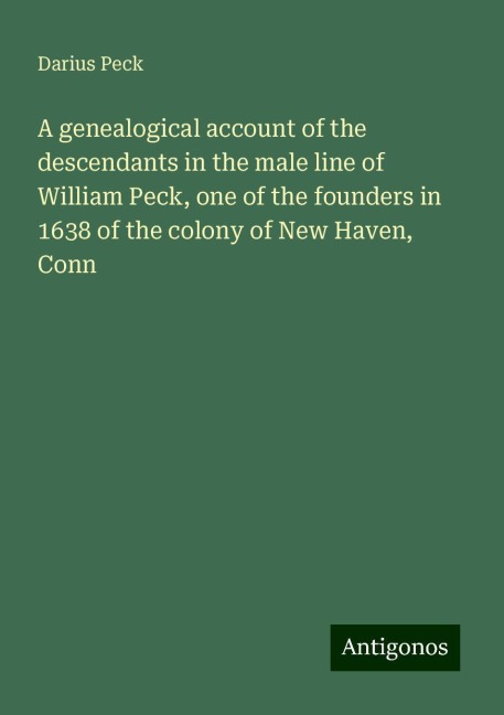 A genealogical account of the descendants in the male line of William Peck, one of the founders in 1638 of the colony of New Haven, Conn